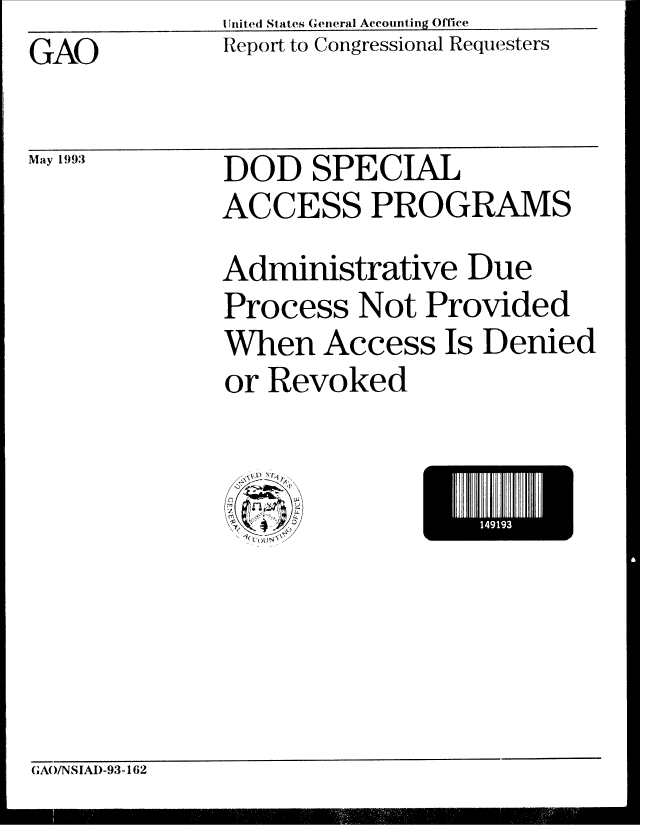 handle is hein.gao/gaobabsmo0001 and id is 1 raw text is: I Jnited States General Accounting Office


GAO


May 1993


Report to Congressional Requesters


DOD SPECIAL
ACCESS PROGRAMS
Administrative Due
Process Not Provided
When Access Is Denied
or Revoked


14I9


GA(/NSIAD-93-162


