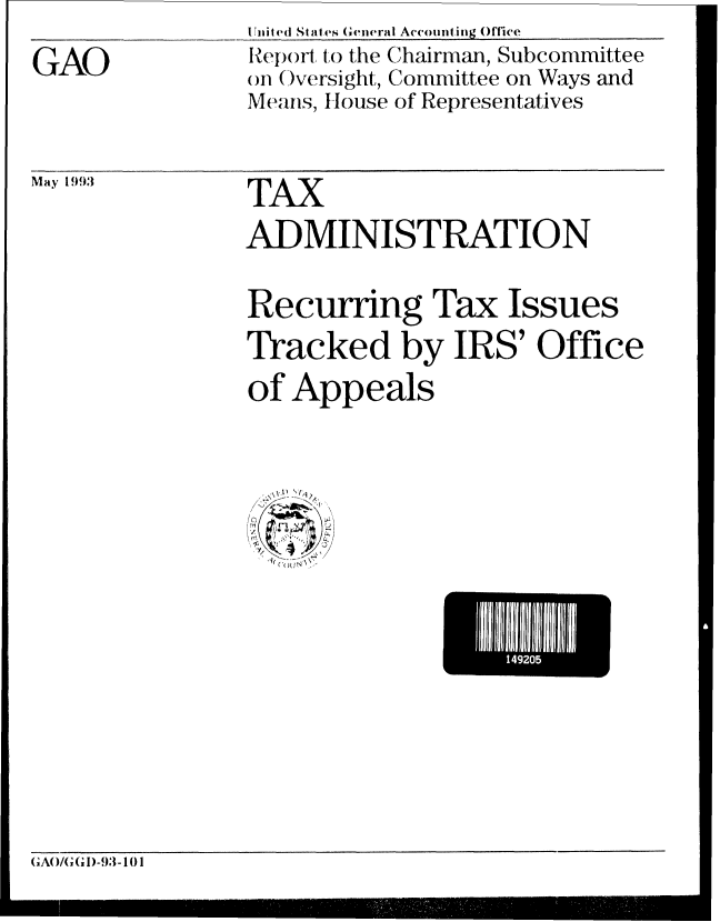 handle is hein.gao/gaobabsms0001 and id is 1 raw text is: GAO


U nit ed States General Accounting Office
Report t'o the Chairman, Subcommittee
o1 Oversight, Committee on Ways and
Means, Iouse of Representatives


TAX
ADMINISTRATION

Recurring Tax Issues
Tracked by IRS' Office
of Appeals


II 1111111


GA/(; G I)-93-101


May 1993


