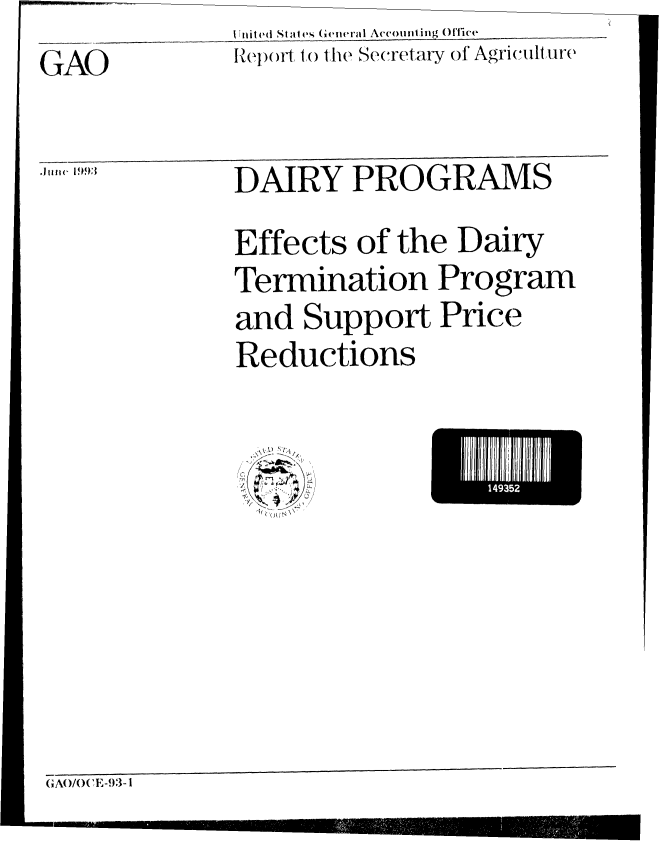 handle is hein.gao/gaobabsoa0001 and id is 1 raw text is:              I tilji((I Stie. ( eieraI A(,oi ting O)'t(e
GAO          RpoI()o tothe Secretary of Agriculture


             DAIRY PROGRAMS

             Effects of the Dairy
             Termination Program
             and Support Price
             Reductions


*1935i


GAO/O( E-93-1


