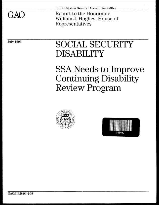 handle is hein.gao/gaobabspc0001 and id is 1 raw text is:                United States General Accounting Office
GAO            Report to the Honorable
               William J. Hughes, House of
               Representatives


July 1993


SOCIAL SECURITY
DISABILITY
SSA Needs to Improve
Continuing Disability
Review Program


GAO/IRD-93-109


14945


