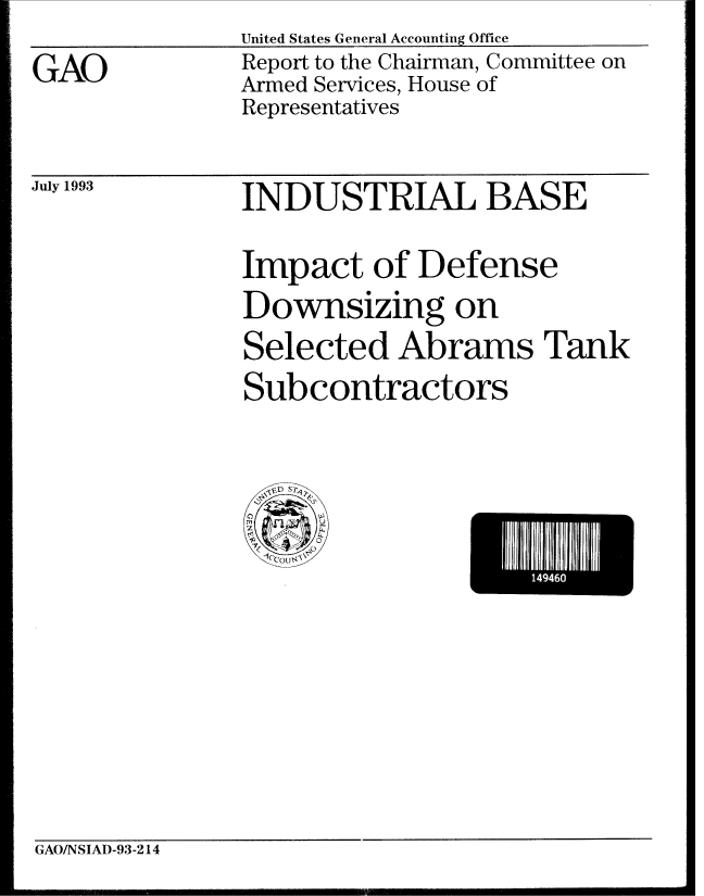 handle is hein.gao/gaobabspg0001 and id is 1 raw text is:                United States General Accounting Office
GAO            Report to the Chairman, Committee on
               Armed Services, House of
               Representatives


INDUSTRIAL BASE


Impact of Defense
Downsizing on

Selected Abrams Tank
Subcontractors


~'~D Sr~,
~ 5;v~ S
C,
2
1(00C


GAO/NSIAD-93-214


July 1993


I I U


