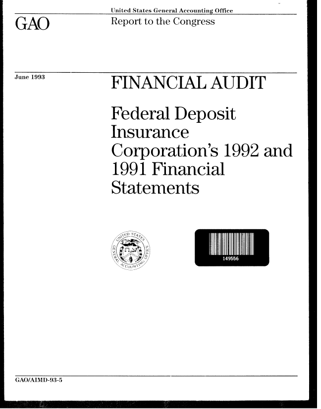 handle is hein.gao/gaobabsqe0001 and id is 1 raw text is: GAO


June 1993


United States General Accounting Office
Report to the Congress


FINANCIAL AUDIT
Federal Deposit
Insurance
Corporation's 1992 and
1991 Financial
Statements


4,)-


I4955


GAO/AIMD-93-5


