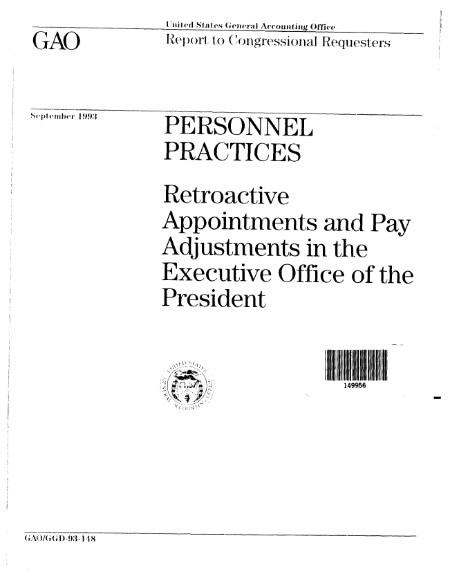 handle is hein.gao/gaobabsuk0001 and id is 1 raw text is:                S'Uiled States Ge ieral Aecoiziiig Office
               GA.Oeport to Congressional Requesters

seple' i  1993  P E R S O N N E L
              PRACTICES
              Retroactive
              Appointments and Pay
              Adjustments in the
              Executive Office of the
              President


                                  149956


(A()/(, G; D-93 - I 4 8



