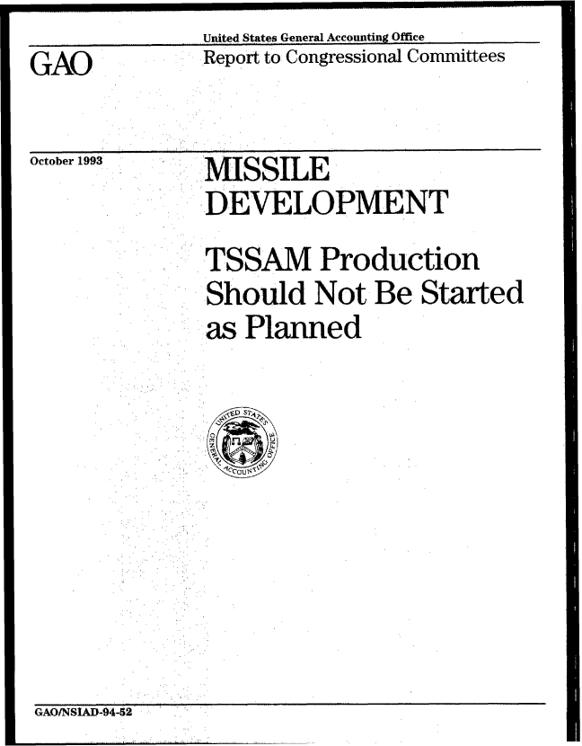 handle is hein.gao/gaobabsvq0001 and id is 1 raw text is:               United States General Accounting Office
GAO           Report to Congressional Committees

   O- .- -- t  . , - ', r n


uCtoDer 1z.n


NIISSILE
DEVELOPMENT


TSSAM Production
Should Not Be Started
as Planned


GAO/NSID-94-5


