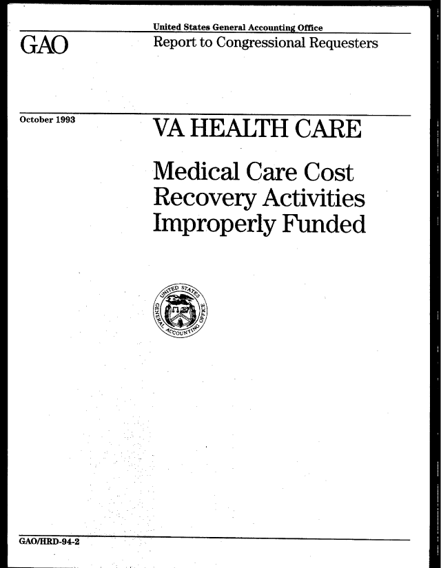 handle is hein.gao/gaobabsxd0001 and id is 1 raw text is: United States General Accounting Office


GAO


October 1993


Report to Congressional Requesters


VA HEALTH CARE
Medical Care Cost
Recovery Activities
Improperly Funded


GAO/HRD-94-2


