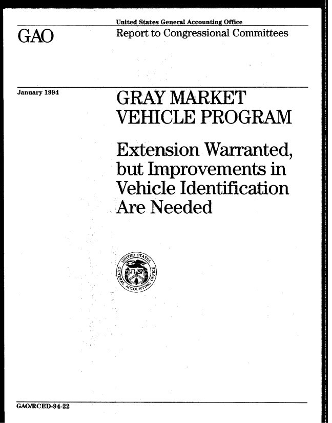 handle is hein.gao/gaobabsyz0001 and id is 1 raw text is: United States General Accounting Office


GAO


January 1994


Report to Congressional Committees


GRAY MARKET
VEHICLE PROGRAM
Extension Warranted,
but improvements in
Vehicle Identification
Are Needed


GAO/RCED-94-22


