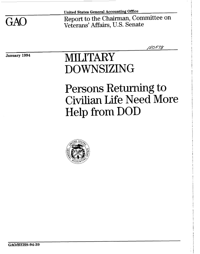 handle is hein.gao/gaobabszn0001 and id is 1 raw text is: 
GAO


United States General Accounting Office
Report to the Chairman, Committee on
Veterans' Affairs, U.S. Senate


January 1994


MILITARY
DOWNSIZING


Persons Returning to
Civilian Life Need More
Help from DOD


GAO/HEHS-94-39


