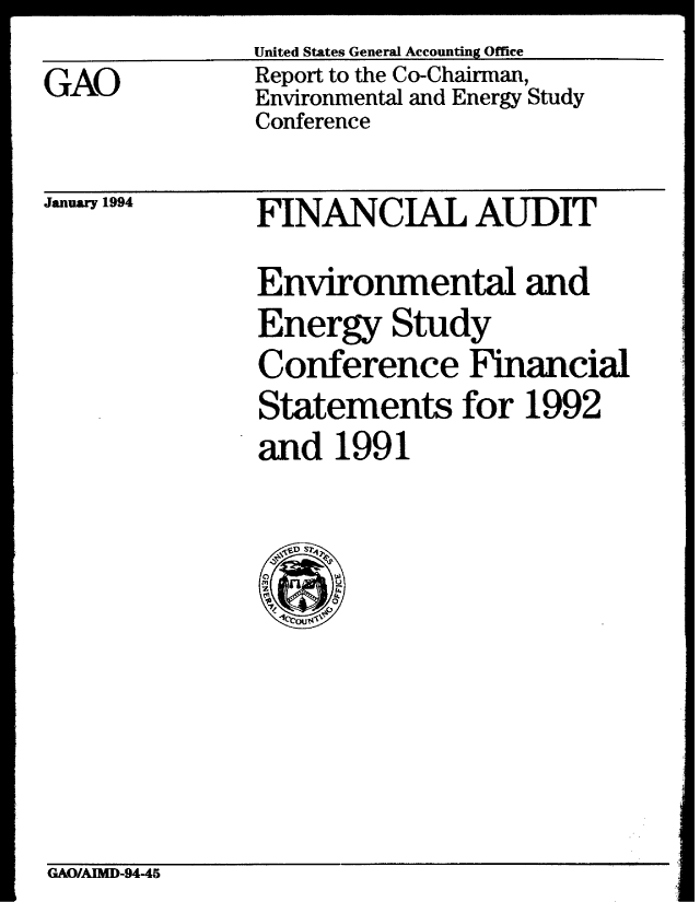 handle is hein.gao/gaobabszs0001 and id is 1 raw text is: United States General Accounting Office


Report to the Co-Chairman,
Environmental and Energy Study
Conference


January 1994


FINANCIAL AUDIT
Environmental and
Energy Study
Conference Financial
Statements for 1992
and 1991


GAO/AMD-94-45


GAO


