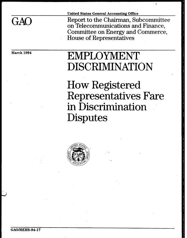 handle is hein.gao/gaobabtdv0001 and id is 1 raw text is: United States General Accounting Office


GAO


Report to the Chairman, Subcommittee
on Telecommunications and Finance,
Committee on Energy and Commerce,
House of Representatives


March 1994


EMPLOYMENT
DISCRIMINATION

How Registered
Representatives Fare
in Discrimination
Disputes


GAO/HEHS-94-17


