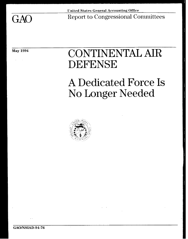handle is hein.gao/gaobabtdy0001 and id is 1 raw text is: United States General Accounting Office


Report to Congressional Committees


GAO


May 1994


CONTINENTAL AIR


DEFENSE


A Dedicated Force Is
No Longer Needed


GAO/NSIAD-94-76


