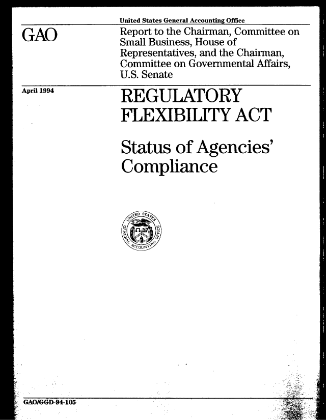 handle is hein.gao/gaobabtev0001 and id is 1 raw text is: 

GAO


United States General Accounting Office
Report to the Chairman, Committee on
Small Business, House of
Representatives, and the Chairman,
Committee on Governmental Affairs,
U.S. Senate


April 1994


REGULATORY
FLEXIBILITY ACT


Status of Agencies'
Compliance


~..


GAOIG69§4-to5


