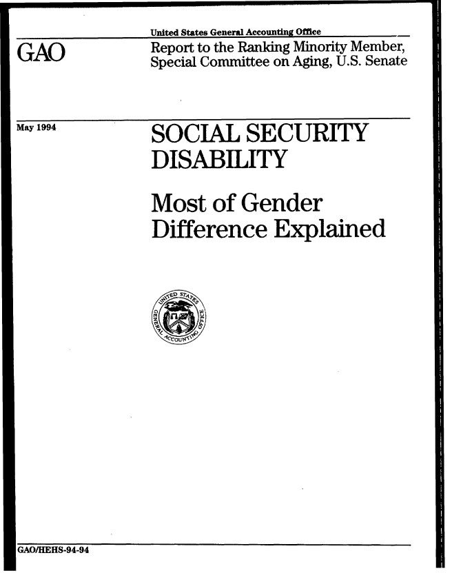 handle is hein.gao/gaobabtgq0001 and id is 1 raw text is: U


GAO


Report to the Ranking Minority Member,
Special Committee on Aging, U.S. Senate


May 1994


SOCIAL SECURITY
DISABILITY

Most of Gender
Difference Explained


GAO/HEHS-94-94


United States General Accounting Office



