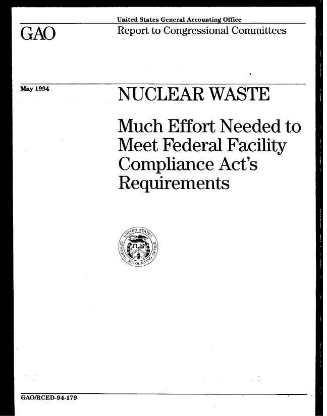 handle is hein.gao/gaobabtgt0001 and id is 1 raw text is: United States General Accounting Office
Report to Congressional Committees


GAO


May 1994


NUCLEAR WASTE
Much Effort Needed to
Meet Federal Facility
Compliance Act's
Requirements


GAO/RCED-94-179


