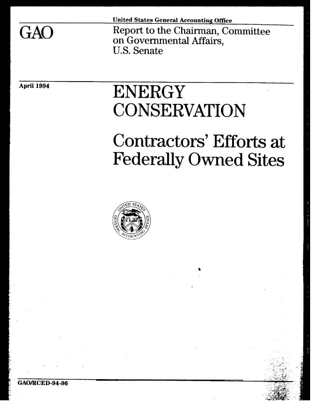 handle is hein.gao/gaobabthk0001 and id is 1 raw text is: 

GAO


United States General Accounting Office
Report to the Chairman, Committee
on Governmental Affairs,
U.S. Senate


April 1994


ENERGY
CONSERVATION


Contractors' Efforts at
Federally Owned Sites


C'&tblnnrvn OA an


1-ans-rin IZ  jM1- 4 -z10


