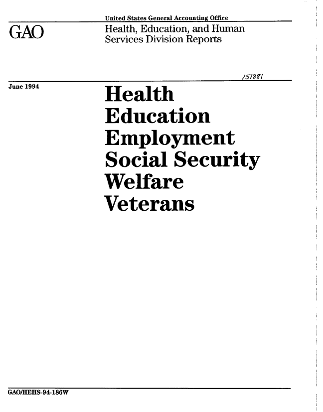 handle is hein.gao/gaobabtic0001 and id is 1 raw text is: GAO


United States General Accounting Office
Health, Education, and Human
Services Division Reports


June1994  Health
              Education
              Employment
              Social Security
              Welfare
              Veterans


GAOIHEHS-94-186W



