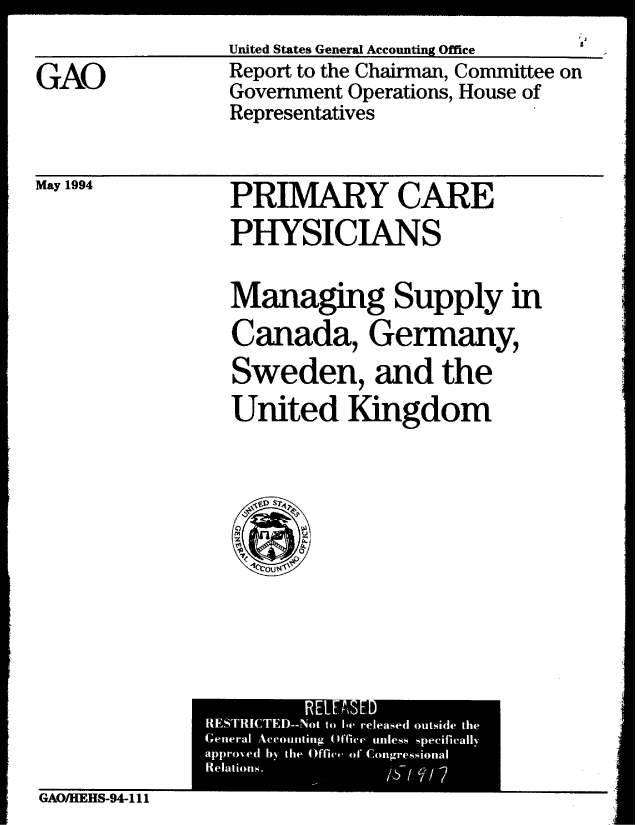 handle is hein.gao/gaobabtim0001 and id is 1 raw text is: 
United States General Accounting Office


GAO


Report to the Chairman, Committee on
Government Operations, House of
Representatives


May 1994


PRIMARY CARE
PHYSICIANS

Managing Supply in
Canada, Germany,
Sweden, and the
United Kingdom


iIt
r     ELE SED mr


GAO/HEHS-94-111


