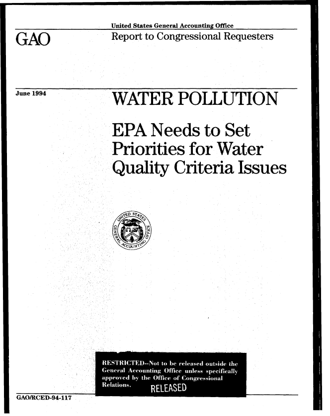 handle is hein.gao/gaobabtkg0001 and id is 1 raw text is: 


GAO


June 1994


United States General Accounting Office
Report to Congressional Requesters


WATER POLLUTION


EPA Needs to Set

Priorities for Water

Quality Criteria Issues


GevR RSTRICTED-Not to be released outside the
  General Accounting Office unless specifically
  prol
  R tiol
  approved by the Office of Congressioit-ial
  PTR'
  elation s. RELEASED


GAO/RCED-94-117


