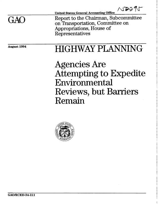 handle is hein.gao/gaobabtli0001 and id is 1 raw text is: 

GAO


United States General Accounting Office
Report to the Chairman, Subcommittee
on Transportation, Committee on
Appropriations, House of
Representatives


August 1994


HIGHWAY PLANNING

Agencies Are
Attempting to Expedite
Environmental
Reviews, but Barriers
Remain


GAO/RCED-94-211


