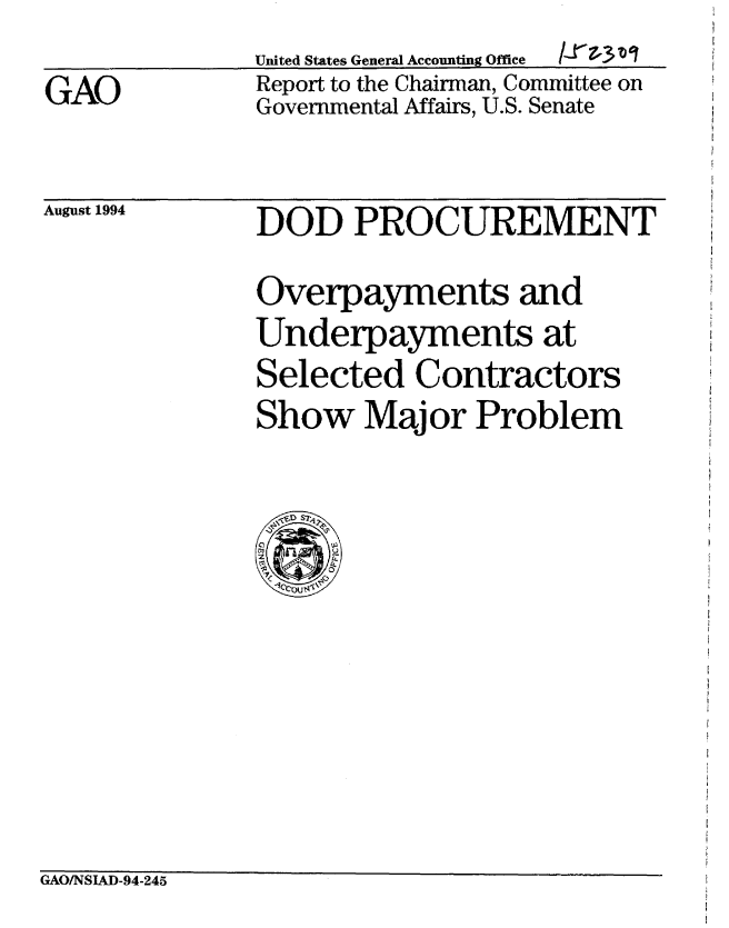 handle is hein.gao/gaobabtlm0001 and id is 1 raw text is: 
GAO


United States General Accounting Office  /.rz'.3-
Report to the Chairman, Committee on
Governmental Affairs, U.S. Senate


August 1994


DOD PROCUREMENT
Overpayments and
Underpayments at
Selected Contractors
Show Major Problem


GAO/NSIAD-94-245


