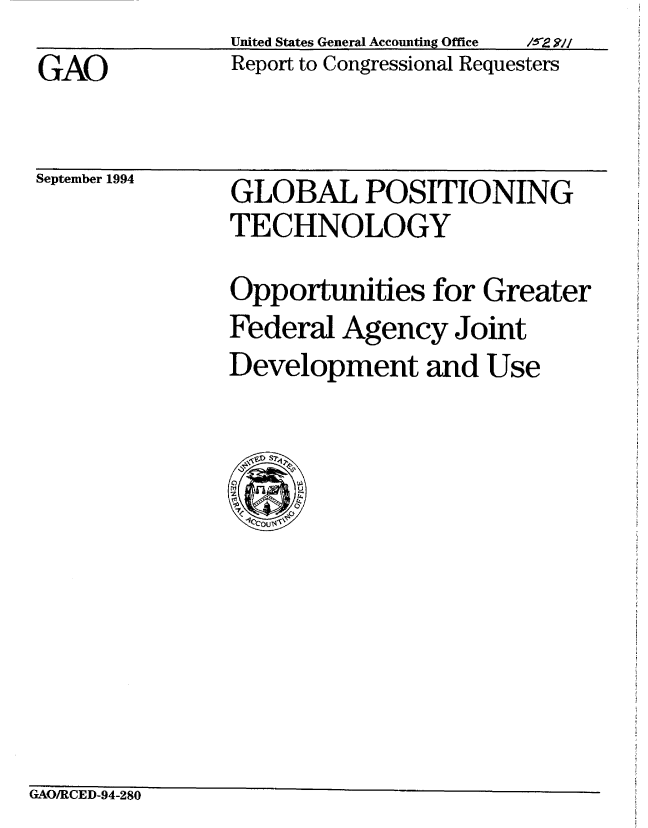 handle is hein.gao/gaobabtpt0001 and id is 1 raw text is: United States General Accounting Office  1re w1
Report to Congressional Requesters


GAO


September 1994


GLOBAL POSITIONING
TECHNOLOGY


Opportunities for Greater
Federal Agency Joint
Development and Use


GAO/RCED-94-280


