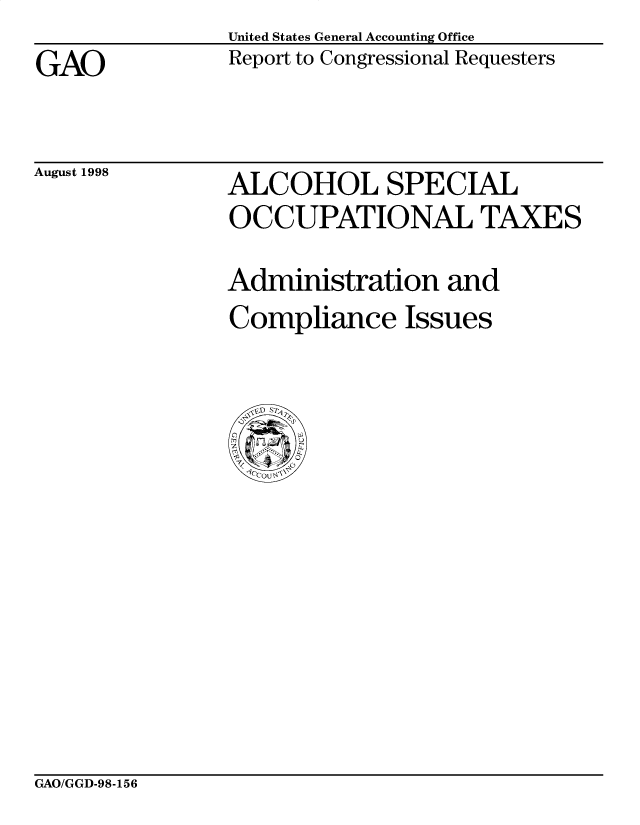 handle is hein.gao/gaobabwam0001 and id is 1 raw text is: United States General Accounting Office
Report to Congressional Requesters


GAO


August 1998


ALCOHOL SPECIAL
OCCUPATIONAL TAXES


Administration and
Compliance Issues


GAO/GGD-98-156


