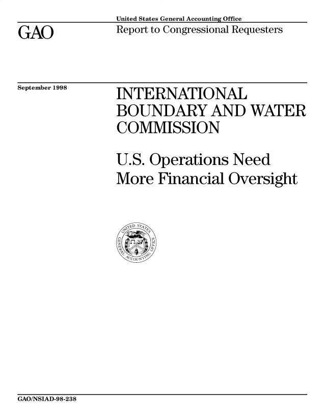 handle is hein.gao/gaobabwav0001 and id is 1 raw text is: 
GAO


United States General Accounting Office
Report to Congressional Requesters


September 1998


INTERNATIONAL
BOUNDARY AND WATER
COMMISSION


U.S. Operations Need
More Financial Oversight


GAO/NSIAD-98-238


