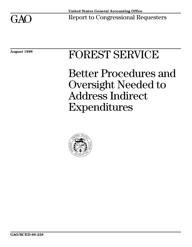 handle is hein.gao/gaobabwbv0001 and id is 1 raw text is: United States General Accounting Office
Report to Congressional Requesters


GAO


August 1998


FOREST SERVICE
Better Procedures and
Oversight Needed to
Address Indirect
Expenditures


GAO/RCED-98-258


