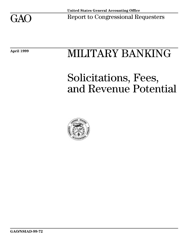 handle is hein.gao/gaobabwjj0001 and id is 1 raw text is: United States General Accounting Office
Report to Congressional Requesters


GAO


April 1999


MILITARY BANKING


Solicitations, Fees,
and Revenue Potential


GAO/NSIAD-99-72


