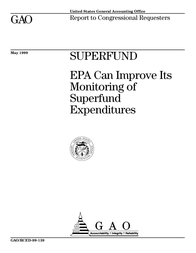 handle is hein.gao/gaobabwnp0001 and id is 1 raw text is: United States General Accounting Office
Report to Congressional Requesters


GAO


May 1999


SUPERFUND


EPA Can Improve Its
Monitoring of
Superfund
Expenditures


       G A O
.r    Accountability * Integrity * Reliability


GAO/RCED-99-139


