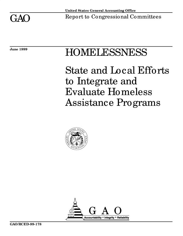 handle is hein.gao/gaobabwog0001 and id is 1 raw text is: United States General Accounting Office
Report to Congressional Committees


GAO


June 1999


HOMELESSNESS


State and Local Efforts
to Integrate and
Evaluate Homeless
Assistance Programs


      G A O
**   Accountability * Integrity * Reliability


GAO/RCED-99-178


