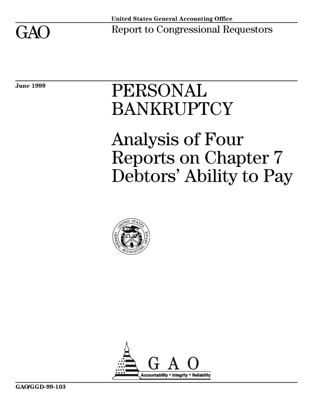 handle is hein.gao/gaobabwop0001 and id is 1 raw text is: United States General Accounting Office
Report to Congressional Requestors


GAO


June 1999


PERSONAL
BANKRUPTCY


Analysis of Four
Reports on Chapter 7
Debtors' Ability to Pay


G A 0
Accountability * Integrity * Reliability


GAO/GGD-99-103


