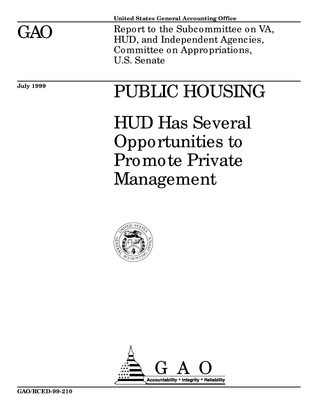 handle is hein.gao/gaobabwqg0001 and id is 1 raw text is: 

GAO


United States General Accounting Office
Report to the Subcommittee on VA,
HUD, and Independent Agencies,
Committee on Appropriations,
U.S. Senate


July 1999


PUBLIC HOUSING


HUD Has Several

Opportunities to
Pro mo te Private

Management


       G A 0
**   Accountability * Integrity * Reliability


GAO/RCED-99-210


