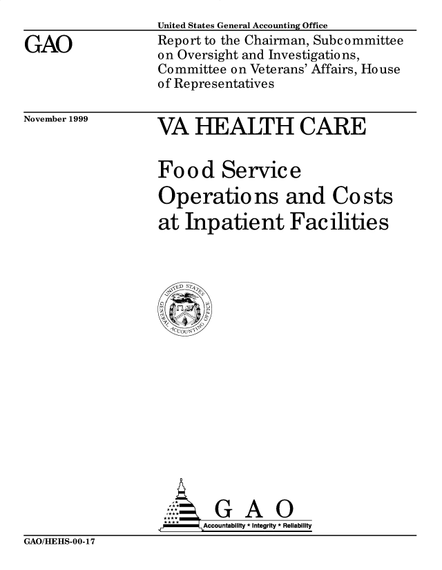 handle is hein.gao/gaobabwxu0001 and id is 1 raw text is: 

GAO


United States General Accounting Office
Report to the Chairman, Subc ommittee
on Oversight and Investigations,
Committee on Veterans' Affairs, House
of Representatives


November 1999


VA HEALTH CARE


Food Service

Operations and Costs

at Inpatient Facilities


  G A O
Accountability * Integrity * Reliability


GAO/HEHS-00-17


