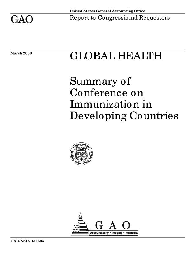 handle is hein.gao/gaobabxbd0001 and id is 1 raw text is: United States General Accounting Office
Report to Congressional Requesters


GAO


March 2000


GLOBAL HEALTH


Summary of
Conference on
Immunizatio n in
Developing Countries









*Ga
      Accountability *Integrity *Reliability


GAO/NSIAD-00-95


