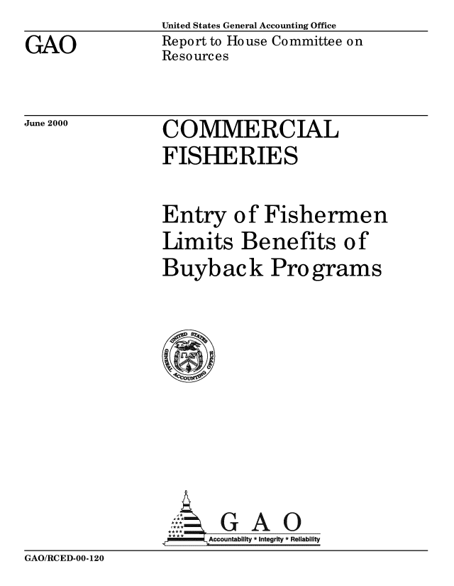 handle is hein.gao/gaobabxqx0001 and id is 1 raw text is:                 United States General Accounting Office
GAO             Report to House Committee on
                Resources


June 2000


COMMERCIAL
FISHERIES

Entry of Fishermen
Limits Benefits of
Buyback Programs


    Ai G A   R
.FAccountability *Integrity *Reliability


GAO/RCED-00-120


