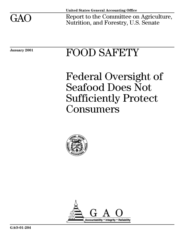 handle is hein.gao/gaobabxvr0001 and id is 1 raw text is: United States General Accounting Office


GAO


Report to the Committee on Agriculture,
Nutrition, and Forestry, U.S. Senate


January 2001


FOOD SAFETY


Federal Oversight of
Seafood Does Not
Sufficiently Protect
Consumers

@0






  ZGAO
  _   ~Accountability * Integrity * Rel iability


GAO-01-204


