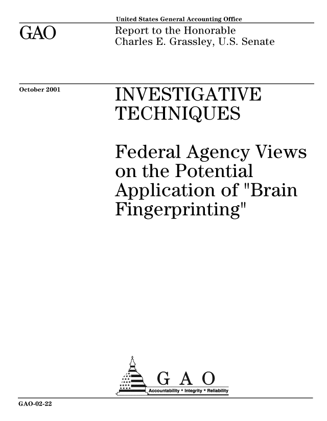 handle is hein.gao/gaobabykd0001 and id is 1 raw text is: GAO


United States General Accounting Office
Report to the Honorable
Charles E. Grassley, U.S. Senate


October 2001


INVESTIGATIVE
TECHNIQUES


Federal Agency View
on the Potential
Application of Brain
Fingerprinting







     A      0


GAO-02-22


S


