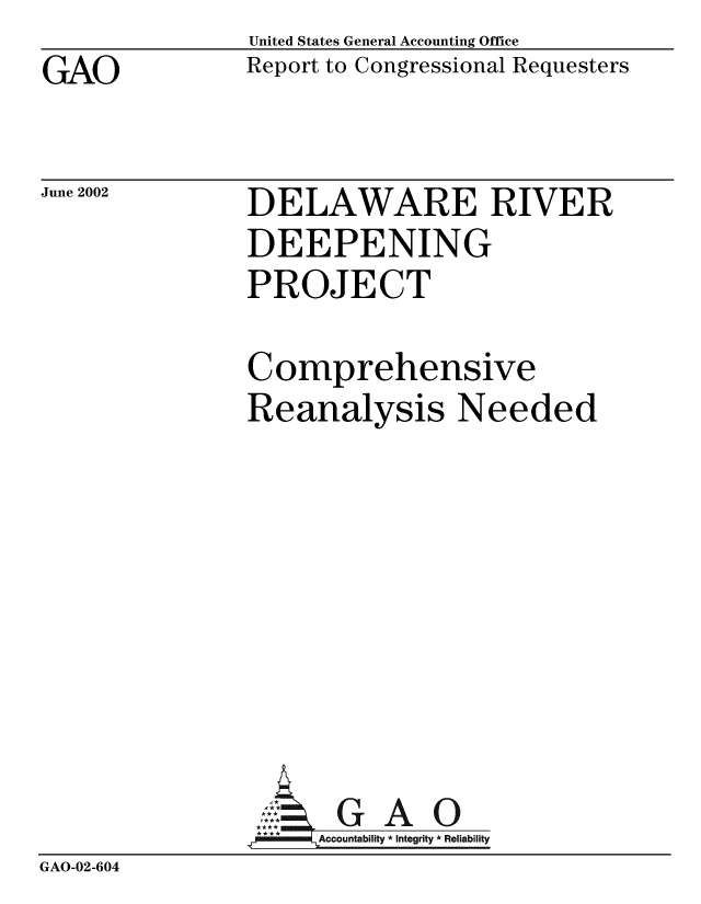 handle is hein.gao/gaobabytr0001 and id is 1 raw text is: GAO


United States General Accounting Office
Report to Congressional Requesters


June 2002


DELAWARE RIVER
DEEPENING
PROJECT


               Comprehensive
               Reanalysis Needed








               SG A O
               AAcou* ntability * Integrity * Reliability
GAO-02-604


