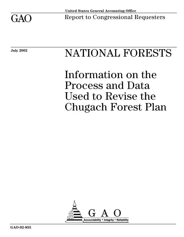 handle is hein.gao/gaobabywc0001 and id is 1 raw text is: GAO


United States General Accounting Office
Report to Congressional Requesters


July 2002


NATIONAL FORESTS


               Information on the
               Process and Data
               Used to Revise the
               Chugach Forest Plan








               A G A 0
                     Accountability * Integrity * Reliability
GAO-02-855


