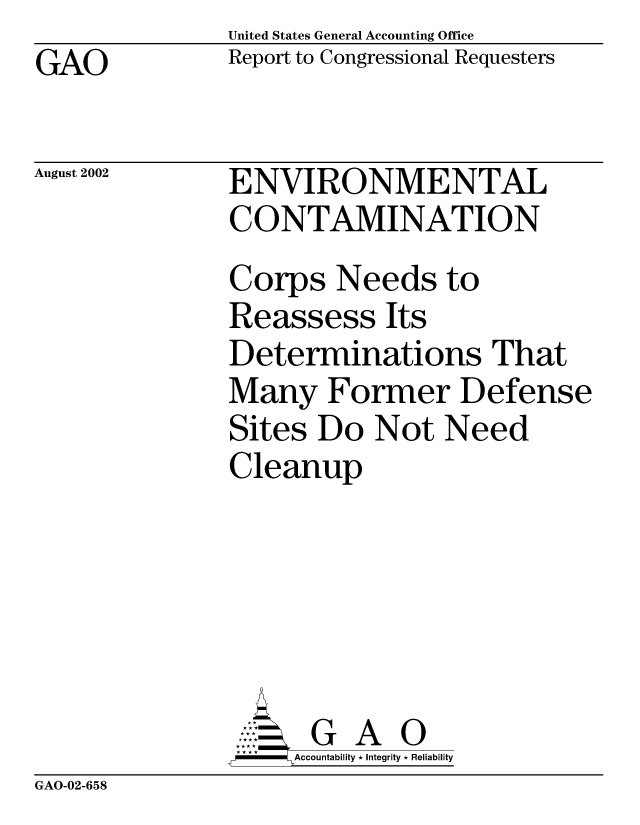 handle is hein.gao/gaobabyxk0001 and id is 1 raw text is: United States General Accounting Office
Report to Congressional Requesters


GAO


August 2002


ENVIRONMENTAL
CONTAMINATION
Corps Needs to
Reassess Its
Determinations That
Many Former Defense
Sites Do Not Need
Cleanup






      G A 0
      Accountability * Integrity * Reliability


GAO-02-658



