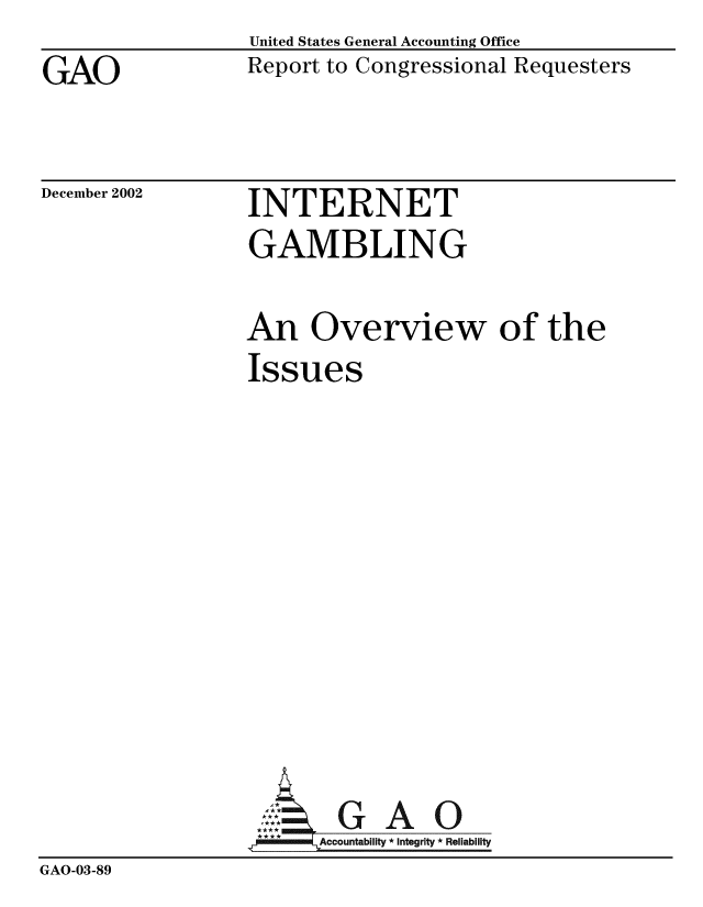 handle is hein.gao/gaobabzcp0001 and id is 1 raw text is: GAO


United States General Accounting Office
Report to Congressional Requesters


December 2002


INTERNET
GAMBLING


                  An Overview of the
                  Issues








                     :  G A 0
                        -Accountability * Integrity * Reliability
GAO-03-89


