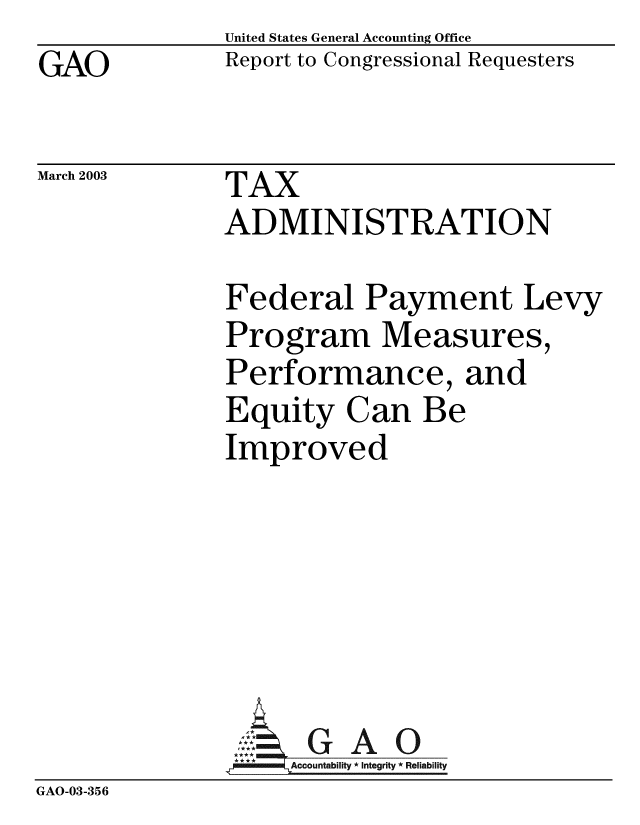 handle is hein.gao/gaobabzhv0001 and id is 1 raw text is: GAO


United States General Accounting Office
Report to Congressional Requesters


March 2003


TAX
ADMINISTRATION


Federal Payment Levy
Program Measures,
Performance, and
Equity Can Be
Improved


GAO


GAO-03-356


