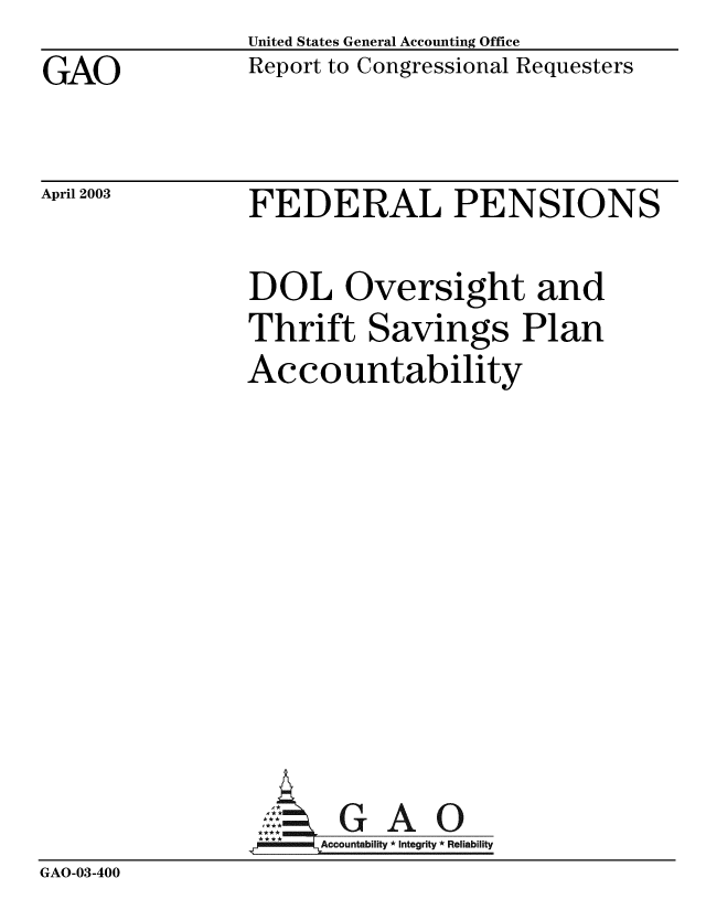 handle is hein.gao/gaobabzki0001 and id is 1 raw text is: GAO


United States General Accounting Office
Report to Congressional Requesters


April 2003


FEDERAL PENSIONS


DOL Oversight and
Thrift Savings Plan
Accountability


GAO


GAO-03-400


