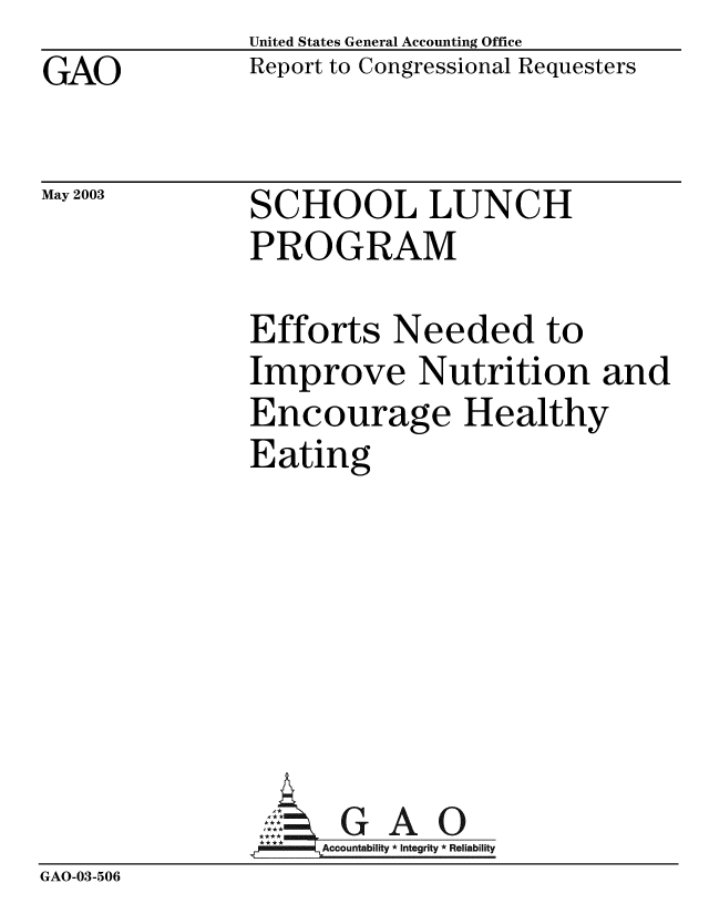 handle is hein.gao/gaobabzlo0001 and id is 1 raw text is: GAO


May 2003


United States General Accounting Office
Report to Congressional Requesters


SCHOOL LUNCH
PROGRAM


Efforts Needed to
Improve Nutrition and
Encourage Healthy
Eating


GAO


GAO-03-506


