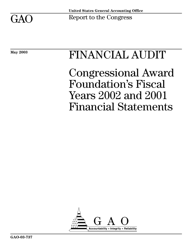 handle is hein.gao/gaobabzlu0001 and id is 1 raw text is: United States General Accounting Office
Report to the Congress


GAO


May 2003


FINANCIAL AUDIT
Congressional Award
Foundation's Fiscal
Years 2002 and 2001
Financial Statements








       G A 0
  -- Accountability * Integrity * Reliability


GAO-03-737


