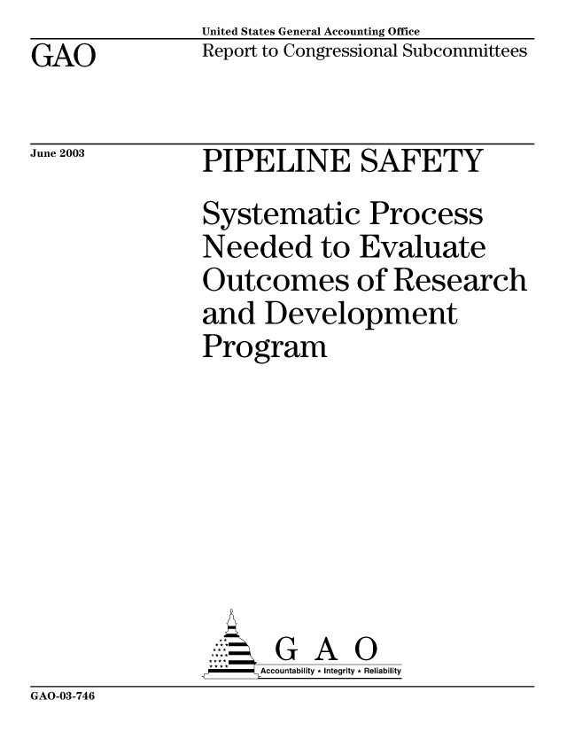 handle is hein.gao/gaobabzna0001 and id is 1 raw text is: United States General Accounting Office
Report to Congressional Subcommittees


GAO


June 2003


PIPELINE SAFETY
Systematic Process
Needed to Evaluate
Outcomes of Research
and Development
Program








       G     O
-   Accountability * Integrity * Reliability


GAO-03-746


