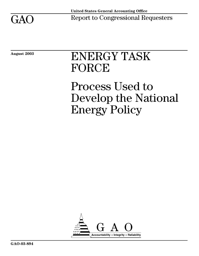 handle is hein.gao/gaobabzrq0001 and id is 1 raw text is: United States General Accounting Office
Report to Congressional Requesters


GAO


August 2003


ENERGY TASK
FORCE


Process Used to
Develop the National
Energy Policy









,P - Accountability * Integrity * Reliability


GAO-03-894


