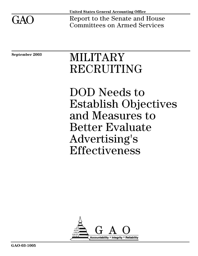 handle is hein.gao/gaobabztn0001 and id is 1 raw text is: GAO


United States General Accounting Office
Report to the Senate and House
Committees on Armed Services


September 2003


MILITARY
RECRUITING


DOD Needs to
Establish Objectives
and Measures to
Better Evaluate
Advertising's
Effectiveness


GAO


GAO-03-1005


