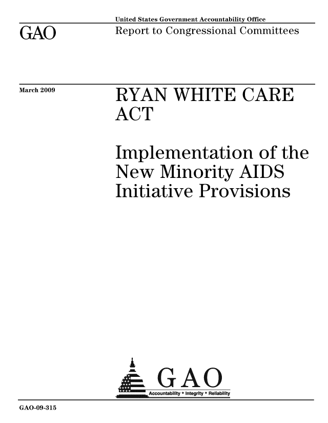 handle is hein.gao/gaobacdps0001 and id is 1 raw text is: GAO


United States Government Accountability Office
Report to Congressional Committees


March 2009


RYAN WHITE CARE
ACT


                Implementation of the
                New Minority AIDS
                Initiative Provisions







                  G
                  & GAO
                4M~ f &ACcountability * Integrity * Reliability
GAO-09-315


