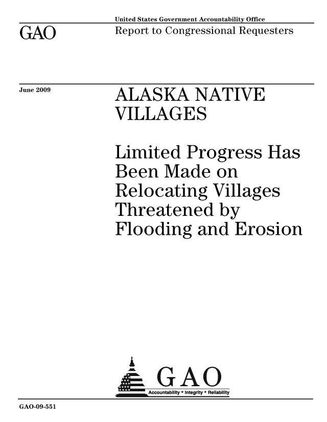 handle is hein.gao/gaobacdsm0001 and id is 1 raw text is: GAO


United States Government Accountability Office
Report to Congressional Requesters


June 2009


ALASKA NATIVE
VILLAGES


              Limited Progress Has
              Been Made on
              Relocating Villages
              Threatened by
              Flooding and Erosion





                A
                & GAO
                   Accountability * Integrity * Reliability
GAO-09-551


